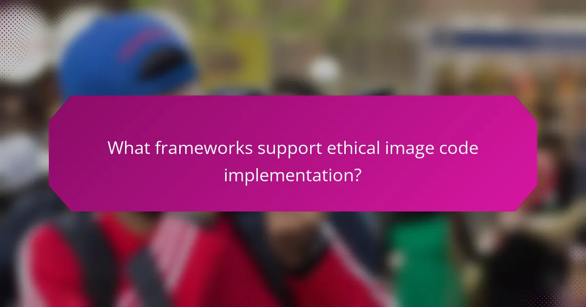 What frameworks support ethical image code implementation?